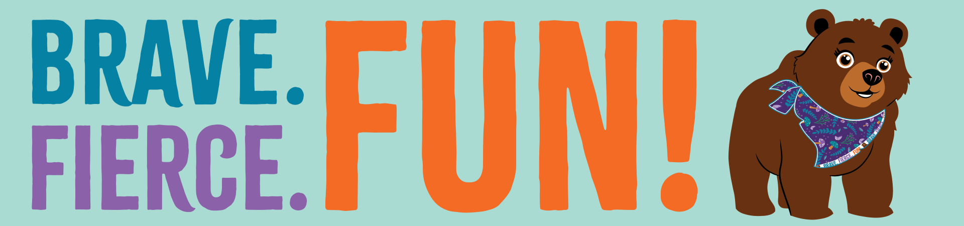 Brave. Fierce. Fun.